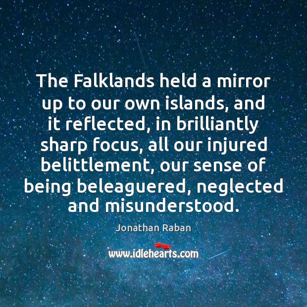 The Falklands held a mirror up to our own islands, and it Jonathan Raban Picture Quote