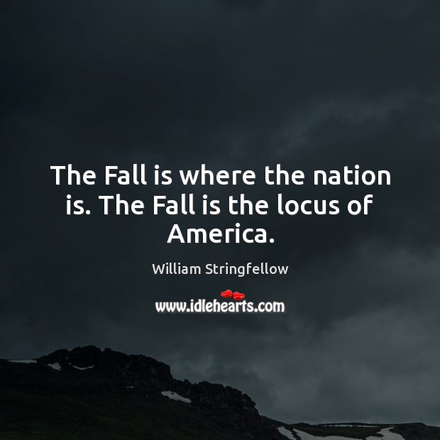 The Fall is where the nation is. The Fall is the locus of America. Image