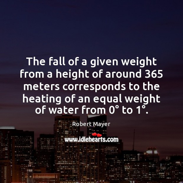 The fall of a given weight from a height of around 365 meters Robert Mayer Picture Quote
