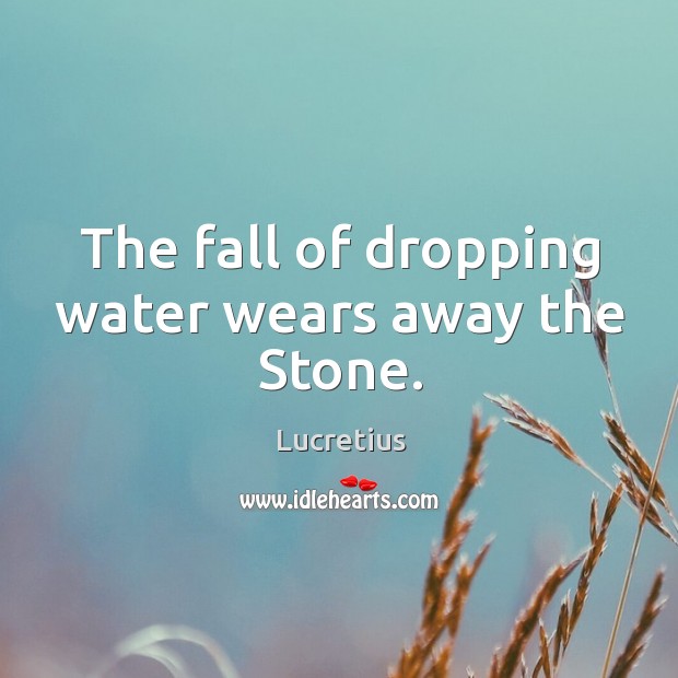 The fall of dropping water wears away the stone. Lucretius Picture Quote