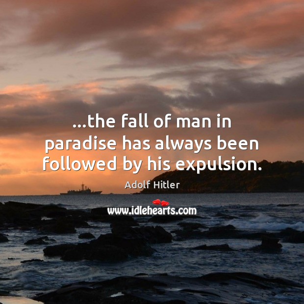 …the fall of man in paradise has always been followed by his expulsion. Adolf Hitler Picture Quote