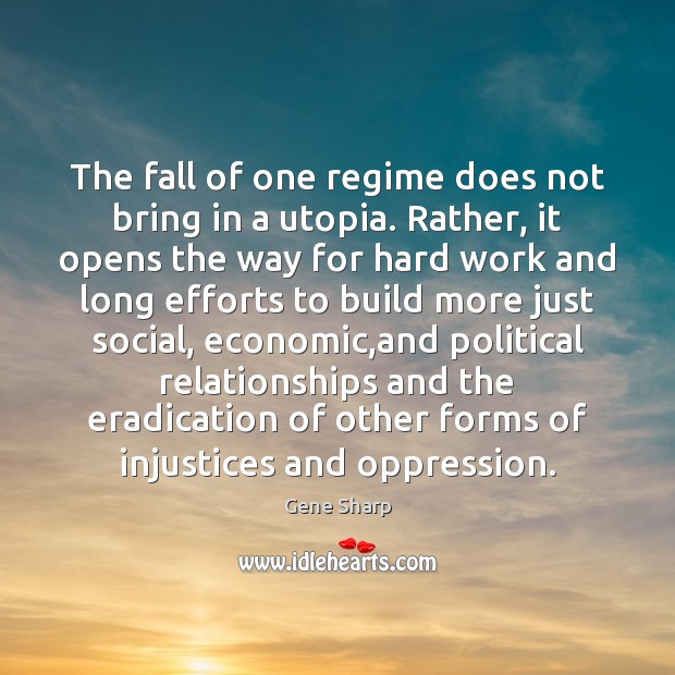 The fall of one regime does not bring in a utopia. Rather, Gene Sharp Picture Quote