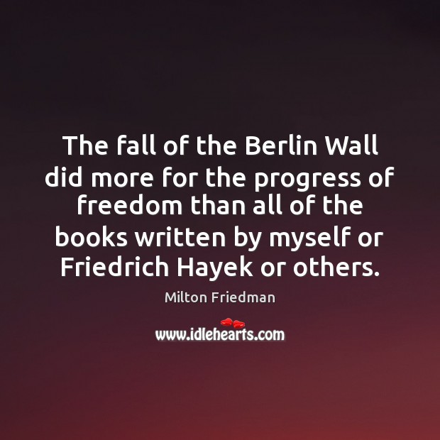 The fall of the Berlin Wall did more for the progress of Milton Friedman Picture Quote