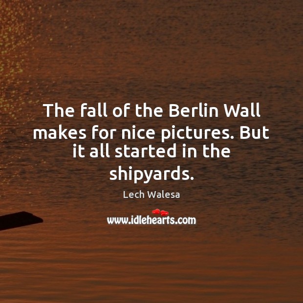 The fall of the Berlin Wall makes for nice pictures. But it all started in the shipyards. Image