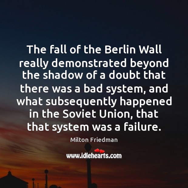 The fall of the Berlin Wall really demonstrated beyond the shadow of Milton Friedman Picture Quote