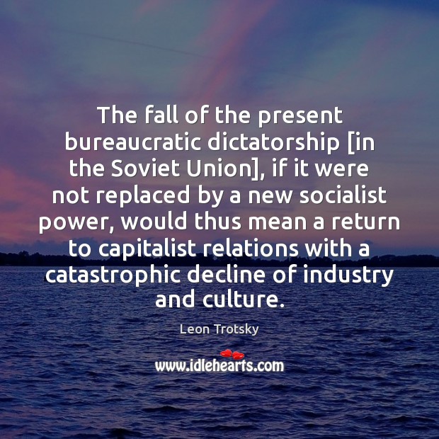 The fall of the present bureaucratic dictatorship [in the Soviet Union], if Leon Trotsky Picture Quote