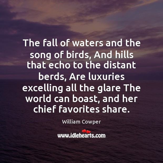 The fall of waters and the song of birds, And hills that William Cowper Picture Quote