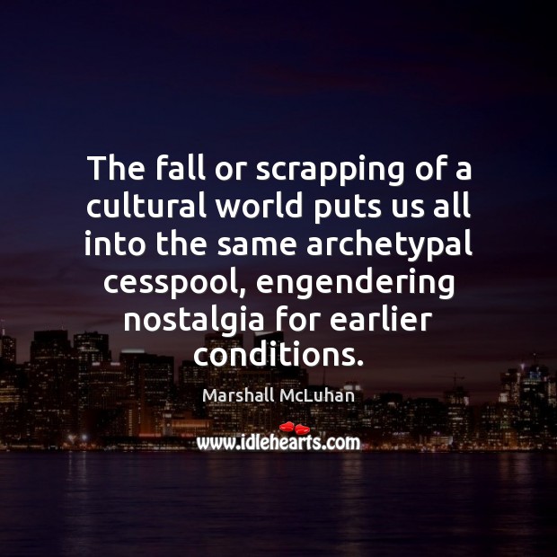 The fall or scrapping of a cultural world puts us all into Marshall McLuhan Picture Quote
