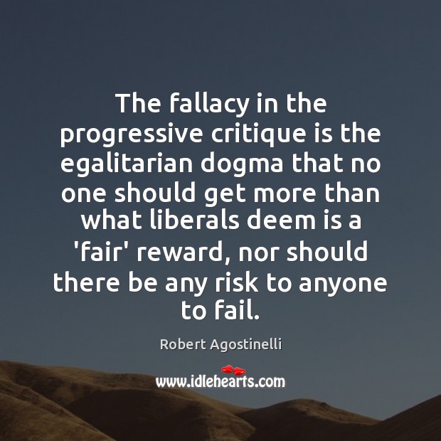 The fallacy in the progressive critique is the egalitarian dogma that no Robert Agostinelli Picture Quote
