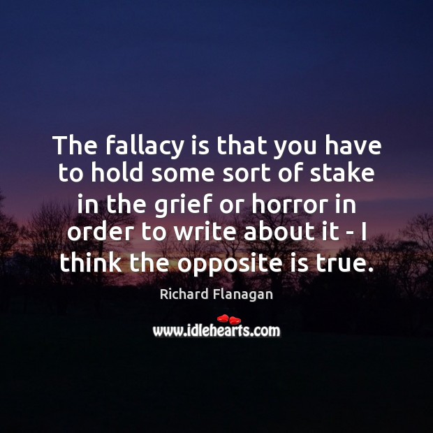 The fallacy is that you have to hold some sort of stake Richard Flanagan Picture Quote