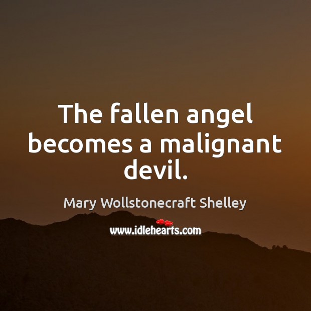 The fallen angel becomes a malignant devil. Mary Wollstonecraft Shelley Picture Quote