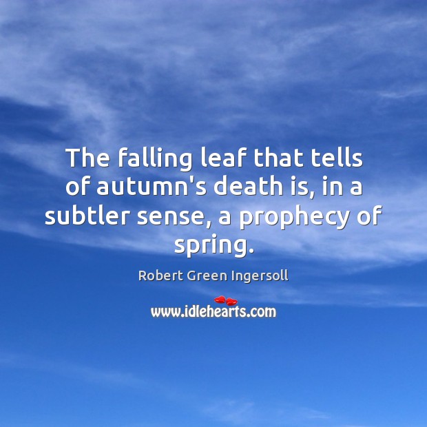 The falling leaf that tells of autumn’s death is, in a subtler Robert Green Ingersoll Picture Quote