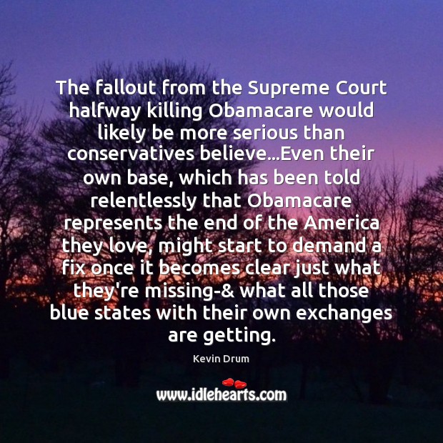 The fallout from the Supreme Court halfway killing Obamacare would likely be Kevin Drum Picture Quote