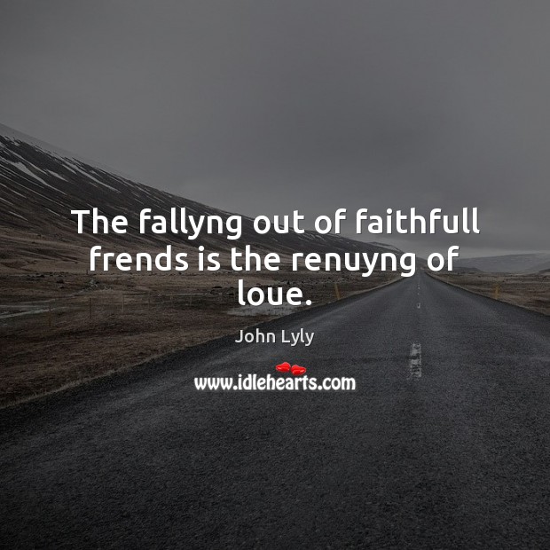 The fallyng out of faithfull frends is the renuyng of loue. John Lyly Picture Quote