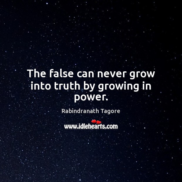 The false can never grow into truth by growing in power. Image