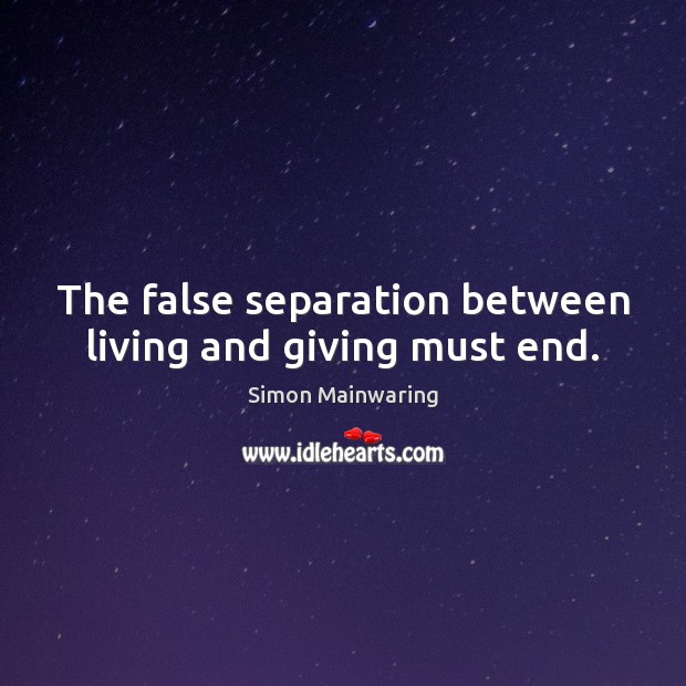 The false separation between living and giving must end. Simon Mainwaring Picture Quote