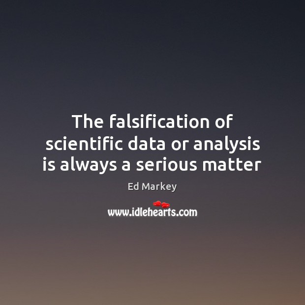 The falsification of scientific data or analysis is always a serious matter Ed Markey Picture Quote