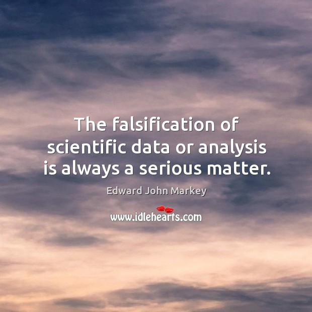 The falsification of scientific data or analysis is always a serious matter. Edward John Markey Picture Quote