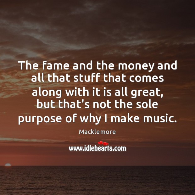 The fame and the money and all that stuff that comes along Macklemore Picture Quote