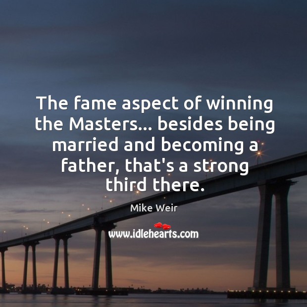 The fame aspect of winning the Masters… besides being married and becoming Mike Weir Picture Quote