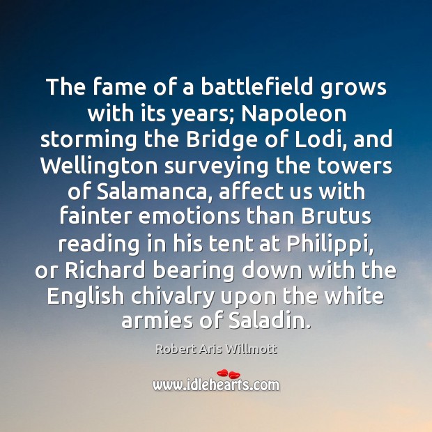 The fame of a battlefield grows with its years; Napoleon storming the Robert Aris Willmott Picture Quote