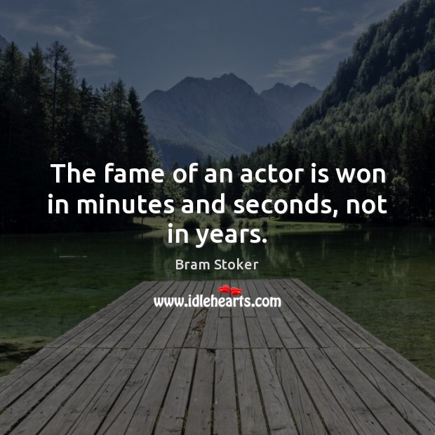 The fame of an actor is won in minutes and seconds, not in years. Bram Stoker Picture Quote