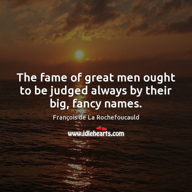 The fame of great men ought to be judged always by their big, fancy names. Image