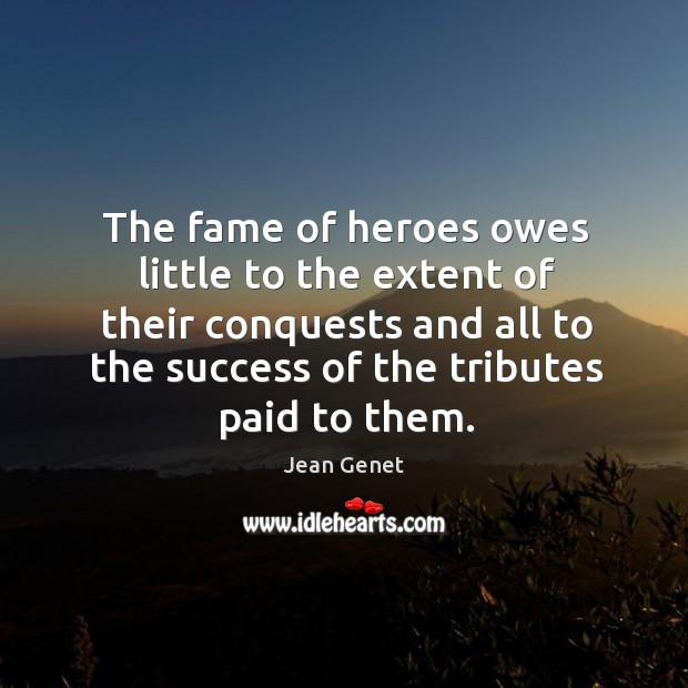 The fame of heroes owes little to the extent of their conquests and all to the success Image
