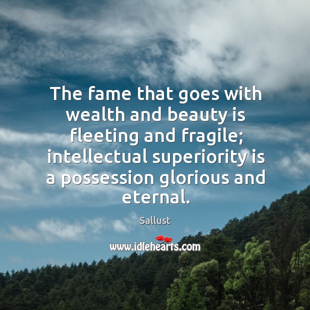 The fame that goes with wealth and beauty is fleeting and fragile. Sallust Picture Quote