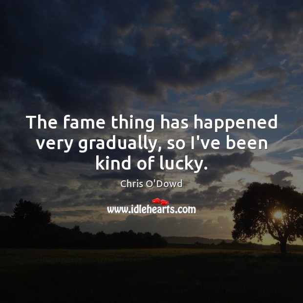 The fame thing has happened very gradually, so I’ve been kind of lucky. Chris O’Dowd Picture Quote