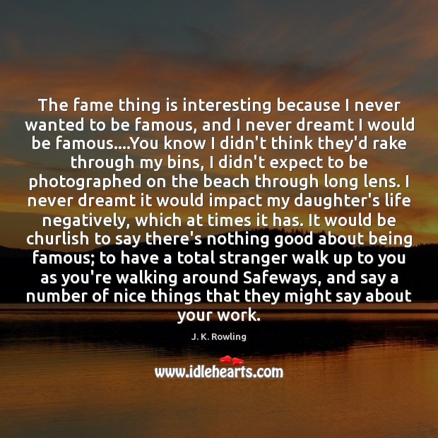 The fame thing is interesting because I never wanted to be famous, J. K. Rowling Picture Quote