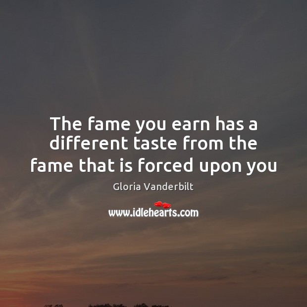 The fame you earn has a different taste from the fame that is forced upon you Gloria Vanderbilt Picture Quote