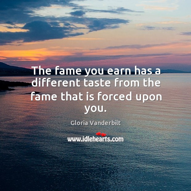 The fame you earn has a different taste from the fame that is forced upon you. Gloria Vanderbilt Picture Quote