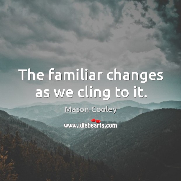 The familiar changes as we cling to it. Mason Cooley Picture Quote