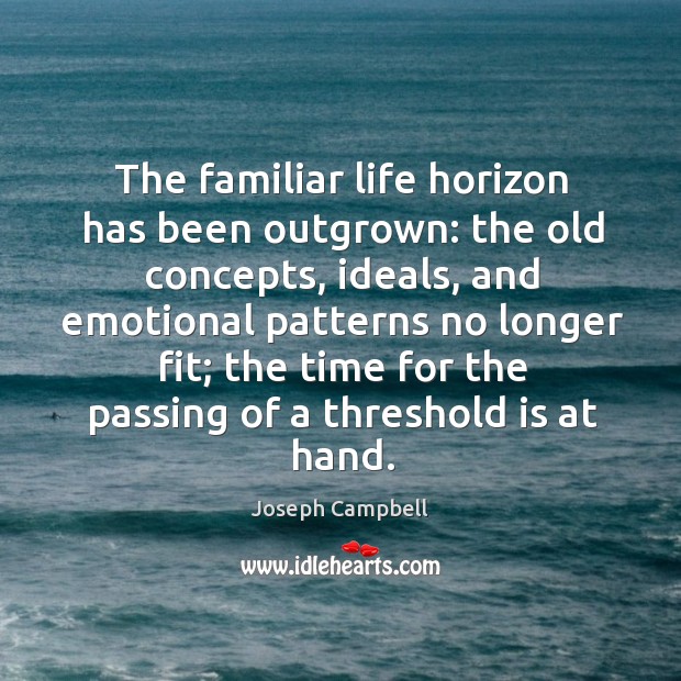 The familiar life horizon has been outgrown: the old concepts, ideals, and Image