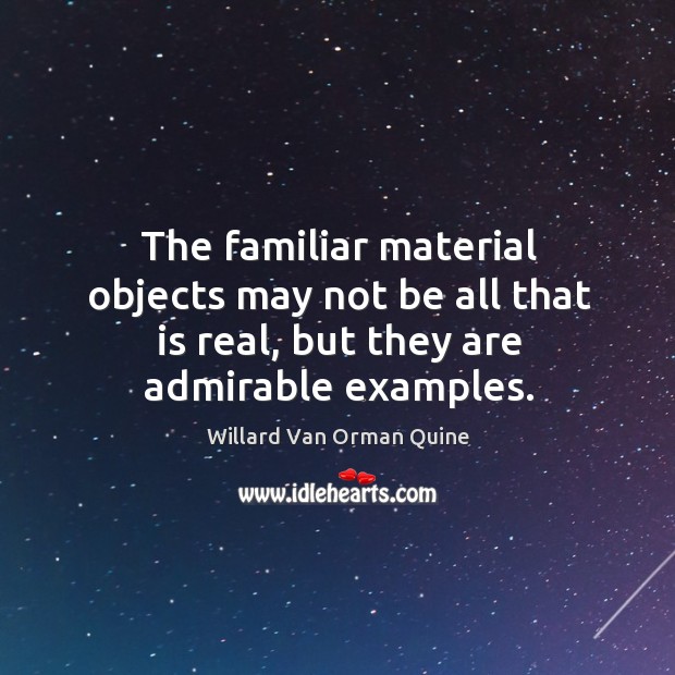 The familiar material objects may not be all that is real, but they are admirable examples. Image