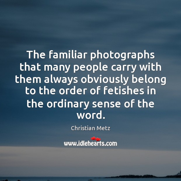 The familiar photographs that many people carry with them always obviously belong Christian Metz Picture Quote