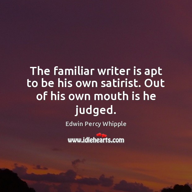 The familiar writer is apt to be his own satirist. Out of his own mouth is he judged. Edwin Percy Whipple Picture Quote