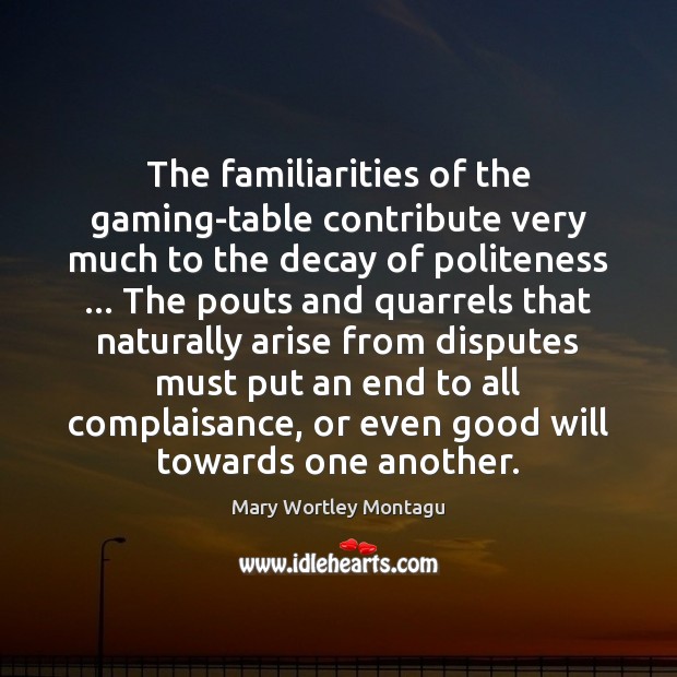 The familiarities of the gaming-table contribute very much to the decay of Mary Wortley Montagu Picture Quote