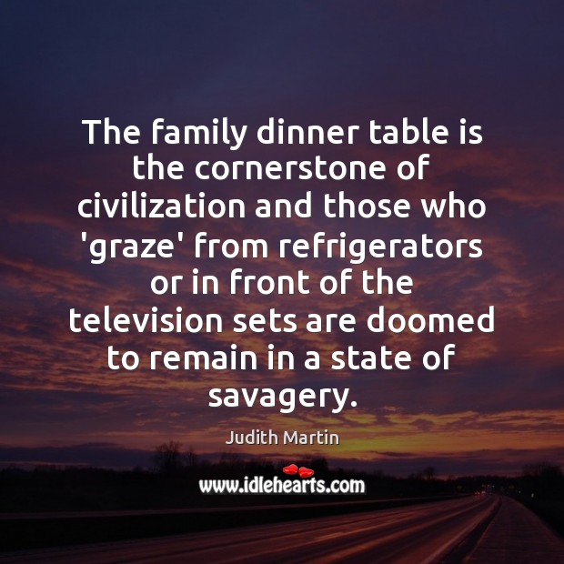The family dinner table is the cornerstone of civilization and those who Judith Martin Picture Quote