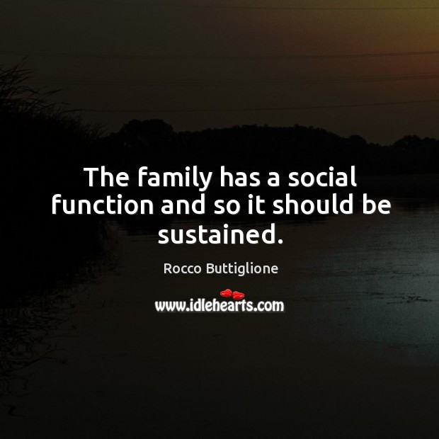 The family has a social function and so it should be sustained. Rocco Buttiglione Picture Quote