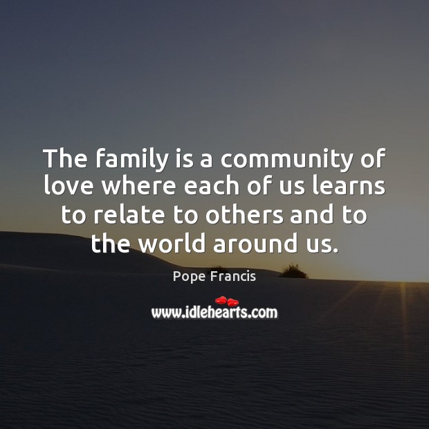 The family is a community of love where each of us learns Pope Francis Picture Quote