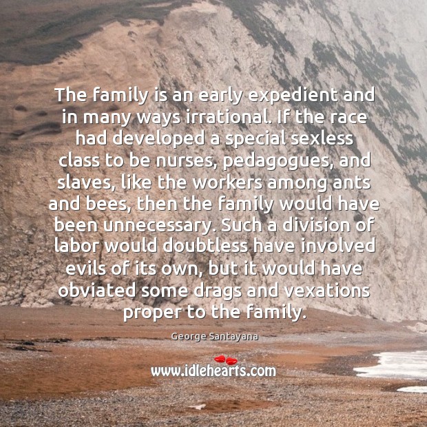 The family is an early expedient and in many ways irrational. If George Santayana Picture Quote