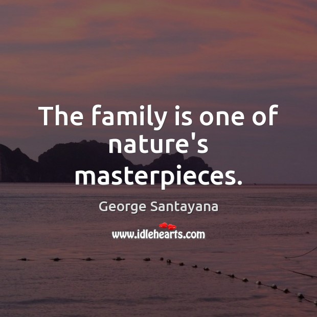The family is one of nature’s masterpieces. George Santayana Picture Quote