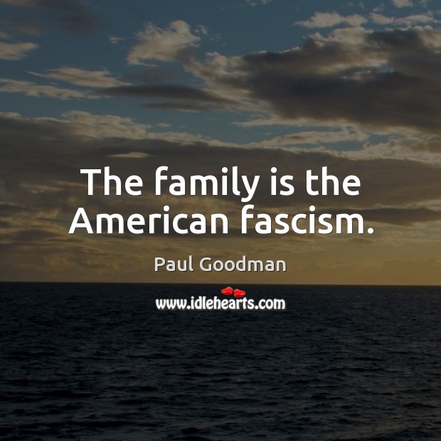 The family is the American fascism. Paul Goodman Picture Quote