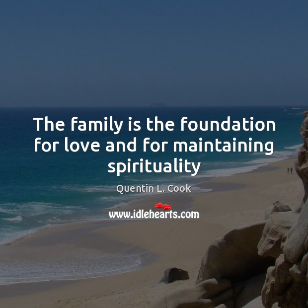 The family is the foundation for love and for maintaining spirituality Quentin L. Cook Picture Quote