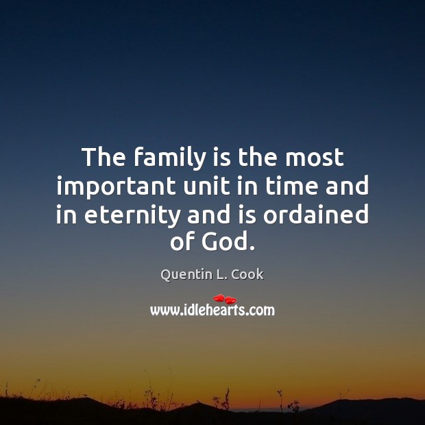 The family is the most important unit in time and in eternity and is ordained of God. Quentin L. Cook Picture Quote