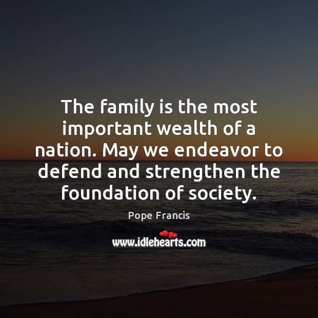 The family is the most important wealth of a nation. May we Pope Francis Picture Quote