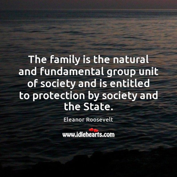 The family is the natural and fundamental group unit of society and Eleanor Roosevelt Picture Quote