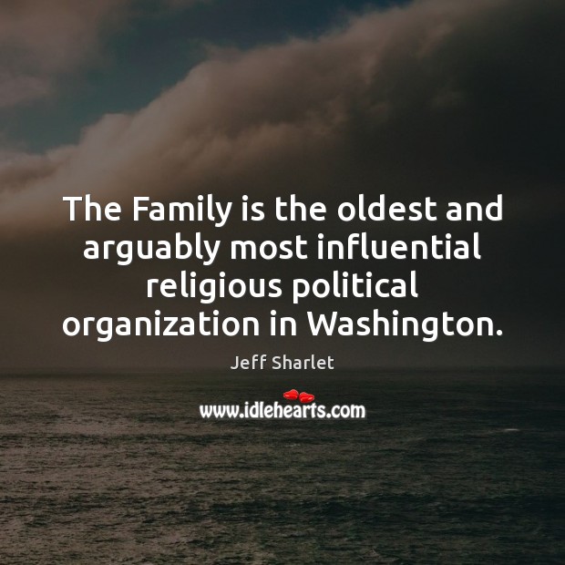 The Family is the oldest and arguably most influential religious political organization Family Quotes Image